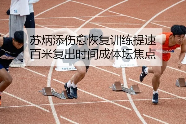 苏炳添伤愈恢复训练提速 百米复出时间成体坛焦点