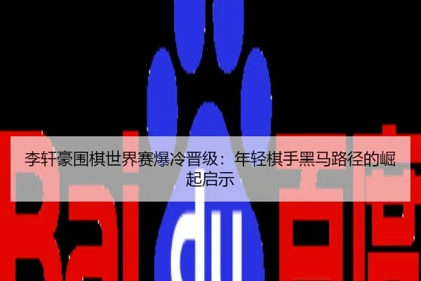 李轩豪围棋世界赛爆冷晋级：年轻棋手黑马路径的崛起启示