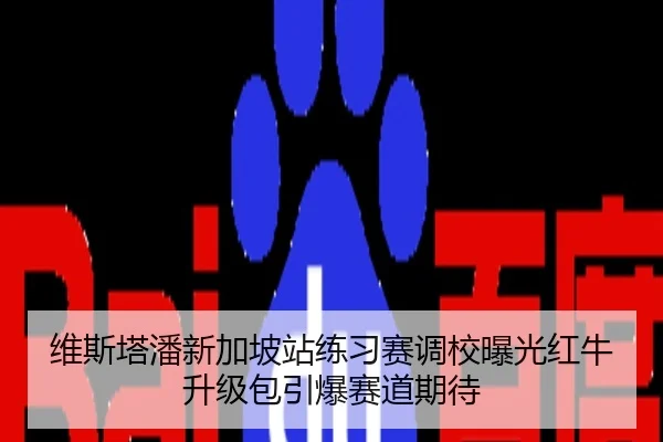 维斯塔潘新加坡站练习赛调校曝光红牛升级包引爆赛道期待