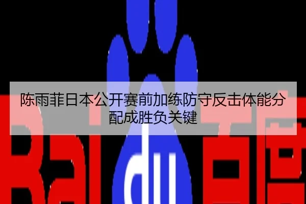 陈雨菲日本公开赛前加练防守反击体能分配成胜负关键