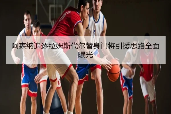 阿森纳追逐拉姆斯代尔替身门将引援思路全面曝光