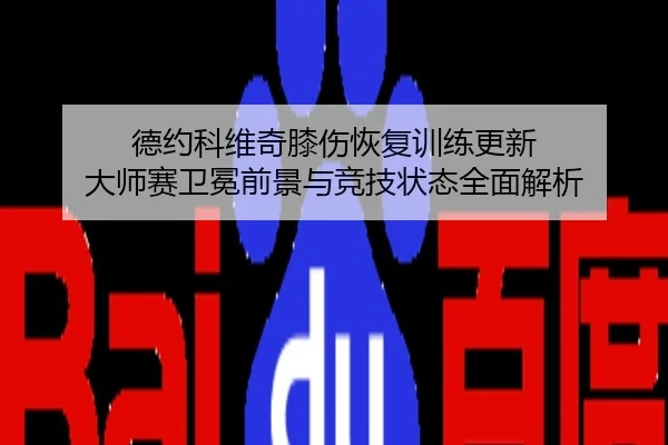 德约科维奇膝伤恢复训练更新 大师赛卫冕前景与竞技状态全面解析